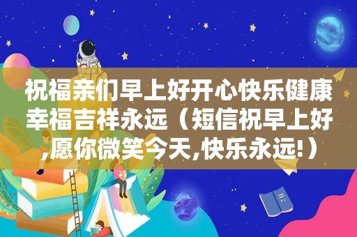 祝福亲们早上好开心快乐健康幸福吉祥永远（短信祝早上好,愿你微笑今天,快乐永远!）  第1张