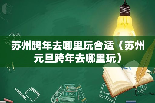 苏州跨年去哪里玩合适（苏州元旦跨年去哪里玩）  第1张