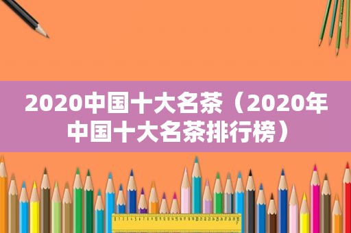 2020中国十大名茶（2020年中国十大名茶排行榜）