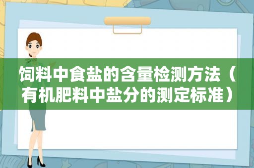 饲料中食盐的含量检测方法（有机肥料中盐分的测定标准）