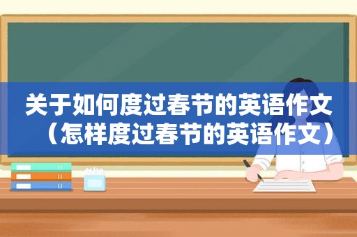 关于如何度过春节的英语作文（怎样度过春节的英语作文）