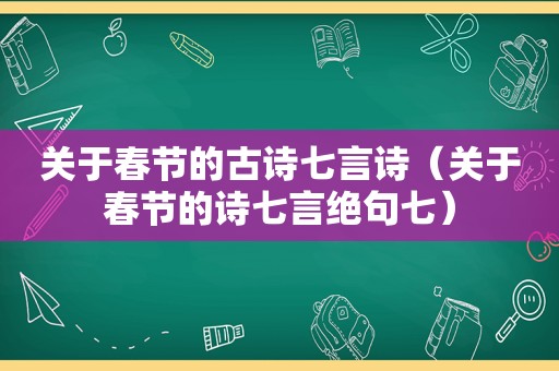 关于春节的古诗七言诗（关于春节的诗七言绝句七）