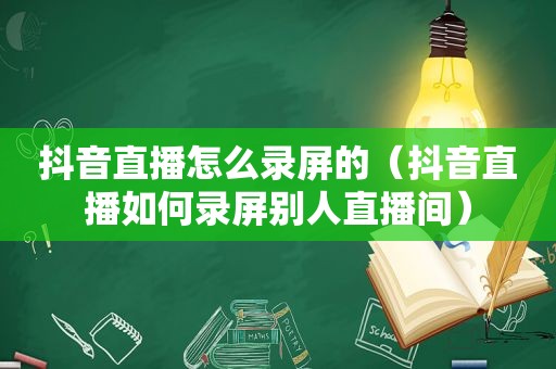 抖音直播怎么录屏的（抖音直播如何录屏别人直播间）