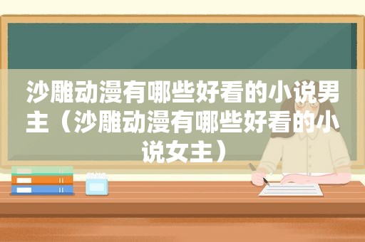 沙雕动漫有哪些好看的小说男主（沙雕动漫有哪些好看的小说女主）