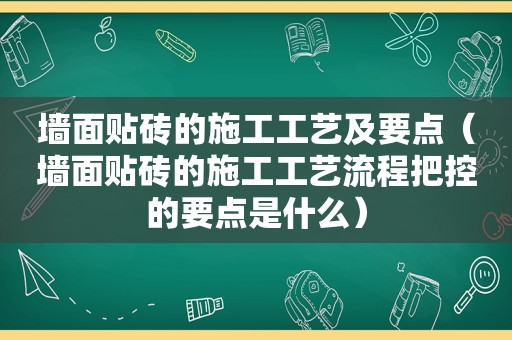 墙面贴砖的施工工艺及要点（墙面贴砖的施工工艺流程把控的要点是什么）