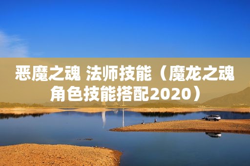 恶魔之魂 法师技能（魔龙之魂角色技能搭配2020）