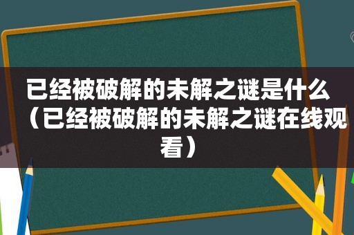 已经被绿色的未解之谜是什么（已经被绿色的未解之谜在线观看）