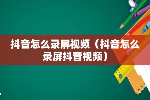 抖音怎么录屏视频（抖音怎么录屏抖音视频）