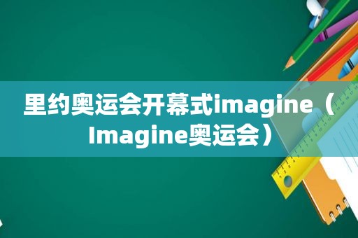 里约奥运会开幕式imagine（Imagine奥运会）