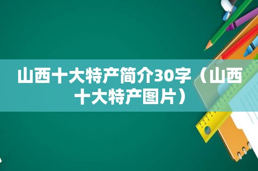 山西十大特产简介30字（山西十大特产图片）