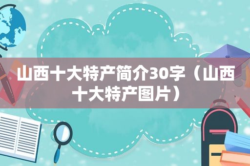 山西十大特产简介30字（山西十大特产图片）