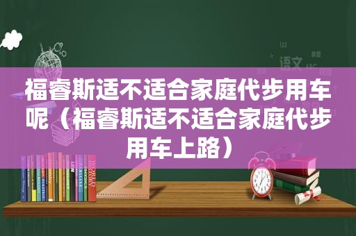 福睿斯适不适合家庭代步用车呢（福睿斯适不适合家庭代步用车上路）