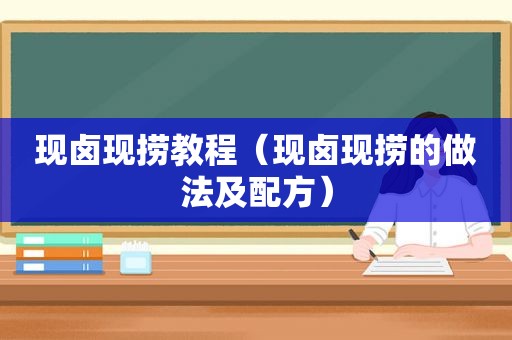 现卤现捞教程（现卤现捞的做法及配方）