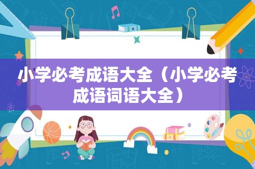 小学必考成语大全（小学必考成语词语大全）