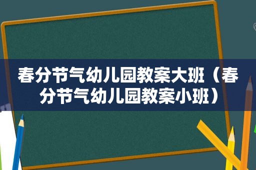 春分节气幼儿园教案大班（春分节气幼儿园教案小班）