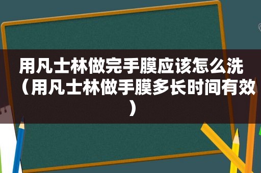 用凡士林做完手膜应该怎么洗（用凡士林做手膜多长时间有效）