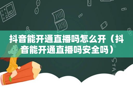 抖音能开通直播吗怎么开（抖音能开通直播吗安全吗）