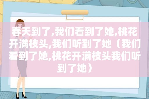 春天到了,我们看到了她,桃花开满枝头,我们听到了她（我们看到了她,桃花开满枝头我们听到了她）