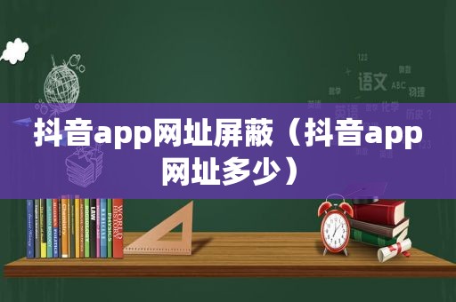 抖音app网址屏蔽（抖音app网址多少）