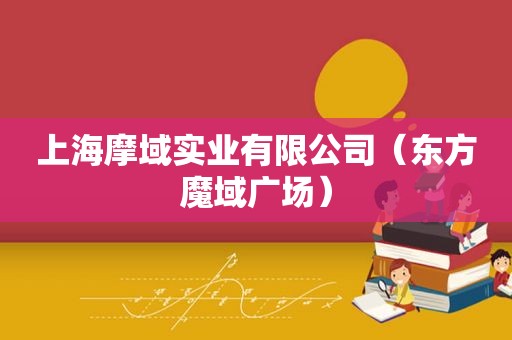 上海摩域实业有限公司（东方魔域广场）