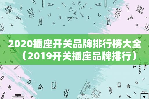 2020插座开关品牌排行榜大全（2019开关插座品牌排行）