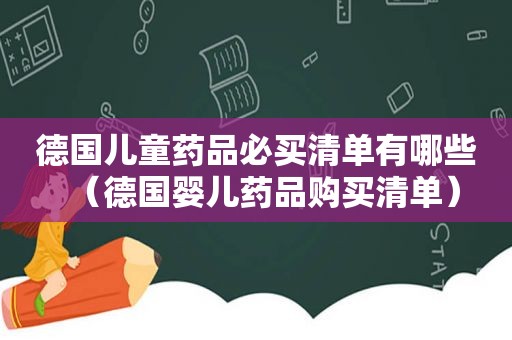 德国儿童药品必买清单有哪些（德国婴儿药品购买清单）