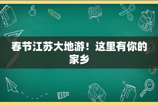 春节江苏大地游！这里有你的家乡