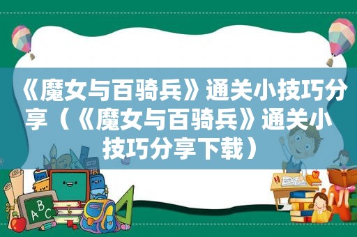 《魔女与百骑兵》通关小技巧分享（《魔女与百骑兵》通关小技巧分享下载）