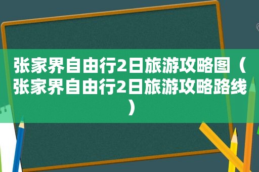 张家界自由行2日旅游攻略图（张家界自由行2日旅游攻略路线）