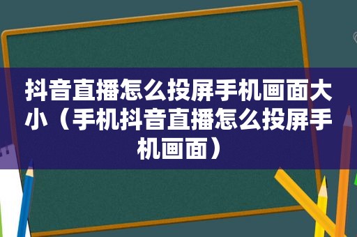 抖音直播怎么投屏手机画面大小（手机抖音直播怎么投屏手机画面）