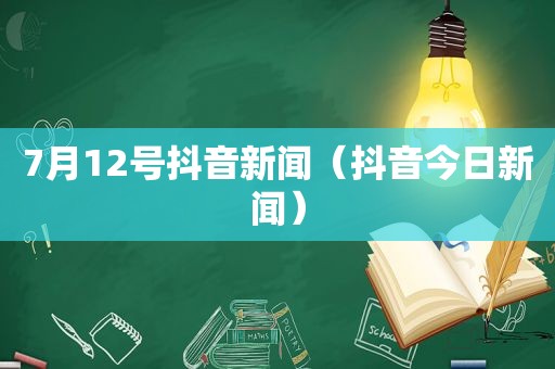 7月12号抖音新闻（抖音今日新闻）