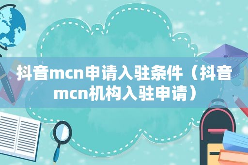 抖音mcn申请入驻条件（抖音mcn机构入驻申请）