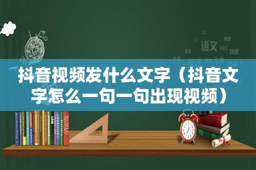 抖音视频发什么文字（抖音文字怎么一句一句出现视频）