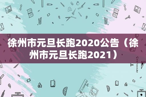 徐州市元旦长跑2020公告（徐州市元旦长跑2021）