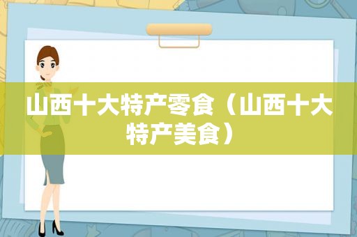 山西十大特产零食（山西十大特产美食）