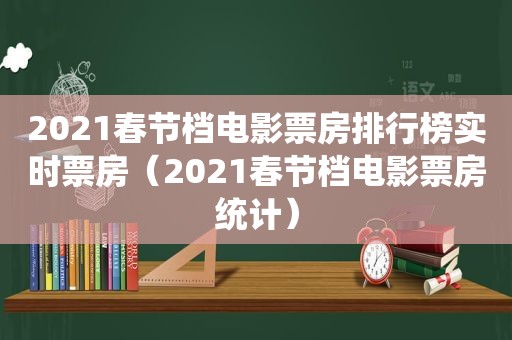 2021春节档电影票房排行榜实时票房（2021春节档电影票房统计）