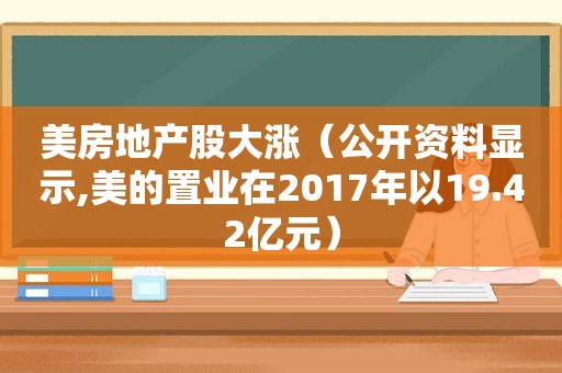 美房地产股大涨（公开资料显示,美的置业在2017年以19.42亿元）