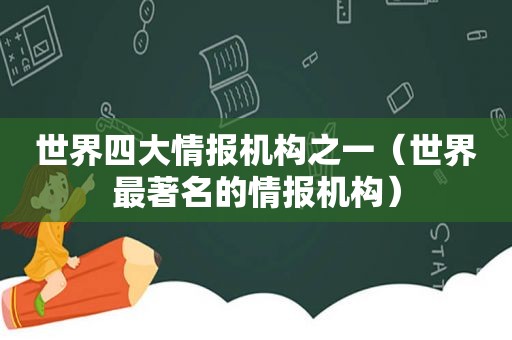 世界四大情报机构之一（世界最著名的情报机构）