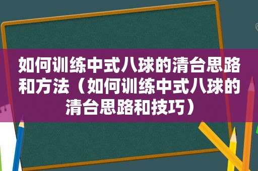 如何训练中式八球的清台思路和方法（如何训练中式八球的清台思路和技巧）