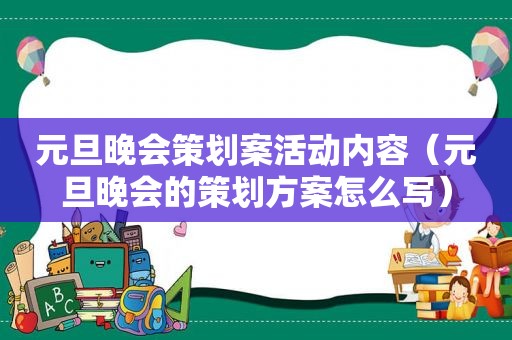 元旦晚会策划案活动内容（元旦晚会的策划方案怎么写）