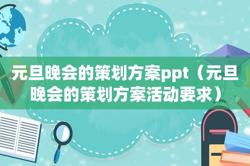 元旦晚会的策划方案ppt（元旦晚会的策划方案活动要求）