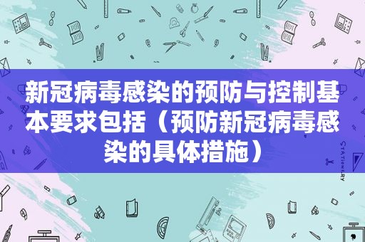 新冠病毒感染的预防与控制基本要求包括（预防新冠病毒感染的具体措施）