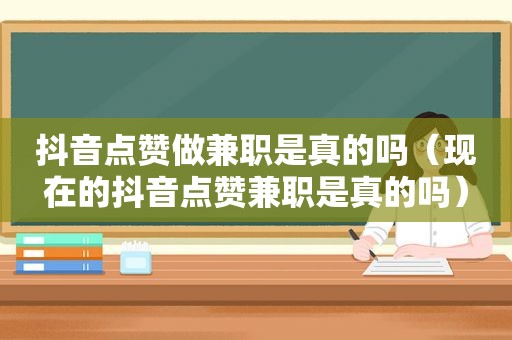 抖音点赞做 *** 是真的吗（现在的抖音点赞 *** 是真的吗）