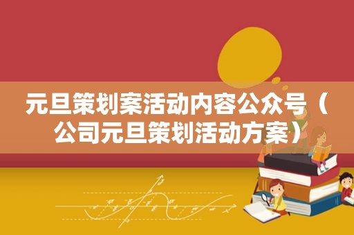 元旦策划案活动内容公众号（公司元旦策划活动方案）