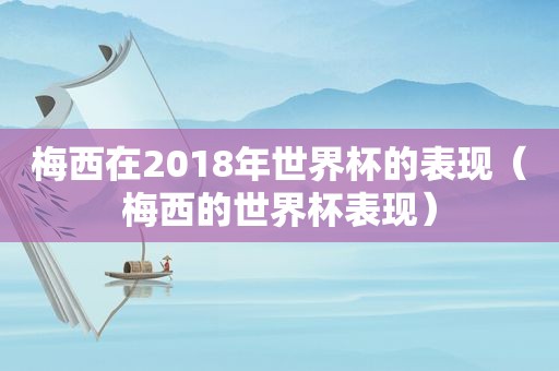 梅西在2018年世界杯的表现（梅西的世界杯表现）