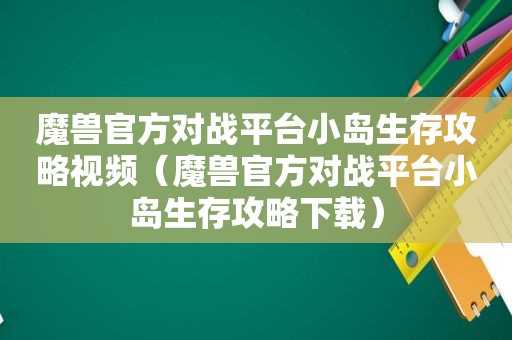 魔兽官方对战平台小岛生存攻略视频（魔兽官方对战平台小岛生存攻略下载）