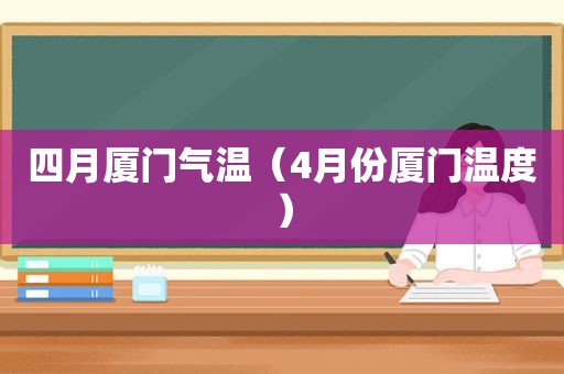 四月厦门气温（4月份厦门温度）