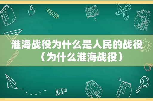 淮海战役为什么是人民的战役（为什么淮海战役）