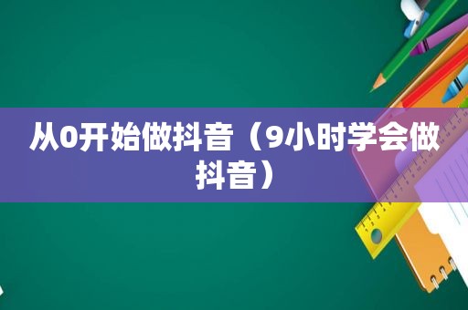 从0开始做抖音（9小时学会做抖音）