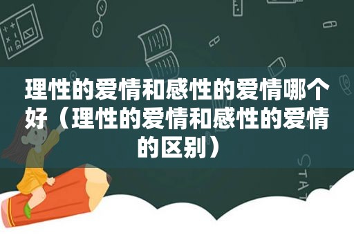 理性的爱情和感性的爱情哪个好（理性的爱情和感性的爱情的区别）